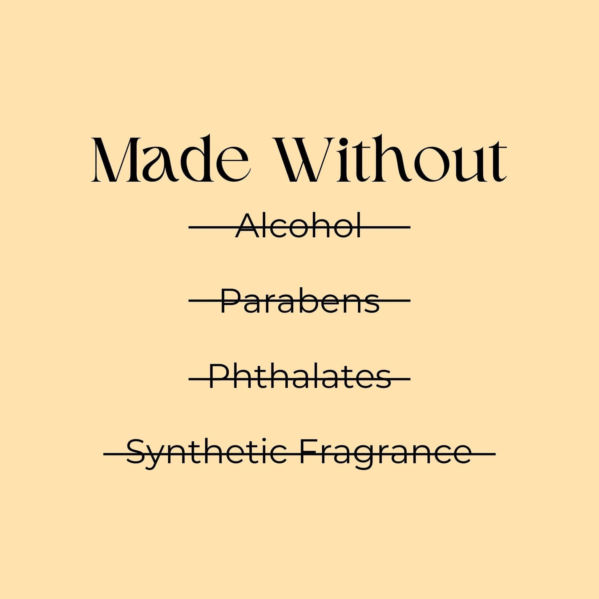 "Made Without harmful ingredients like alcohol, parabens, phthalates, and synthetic fragrances."